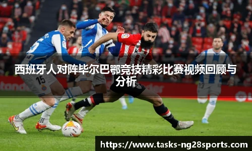 西班牙人对阵毕尔巴鄂竞技精彩比赛视频回顾与分析