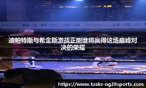 迪帕特斯与希金斯激战正酣谁将赢得这场巅峰对决的荣耀